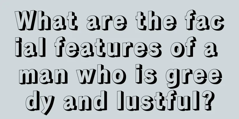 What are the facial features of a man who is greedy and lustful?