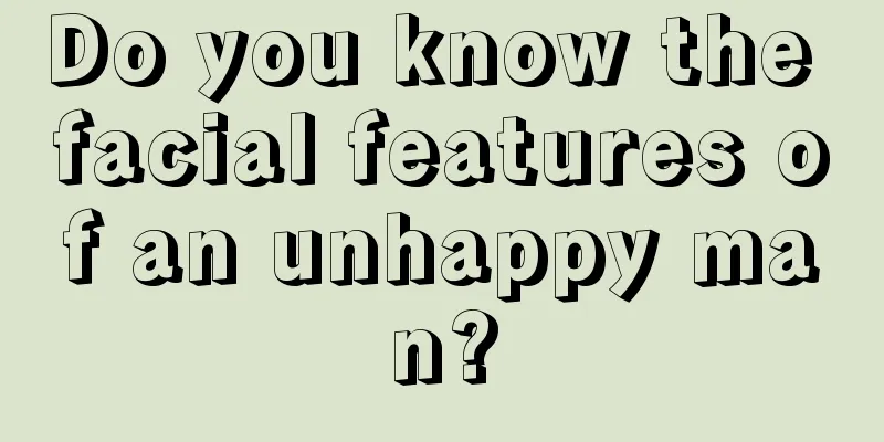 Do you know the facial features of an unhappy man?