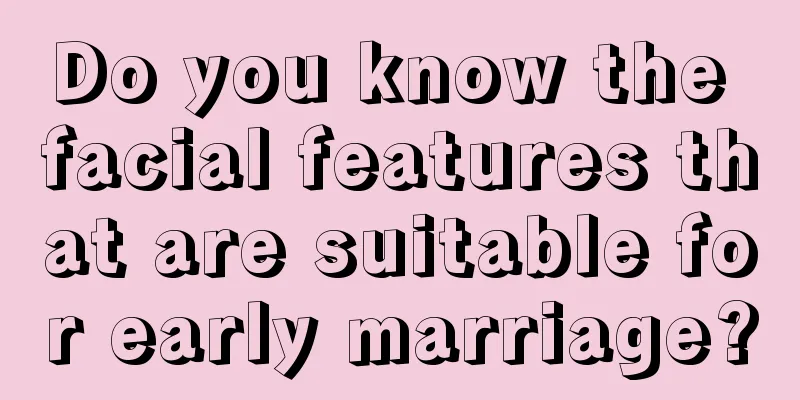 Do you know the facial features that are suitable for early marriage?
