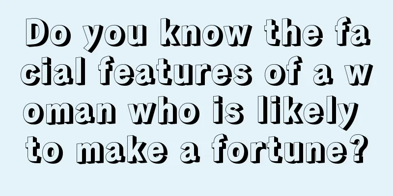 Do you know the facial features of a woman who is likely to make a fortune?