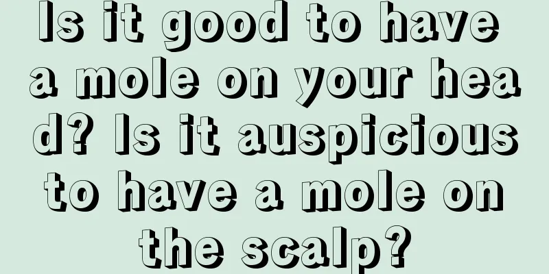 Is it good to have a mole on your head? Is it auspicious to have a mole on the scalp?