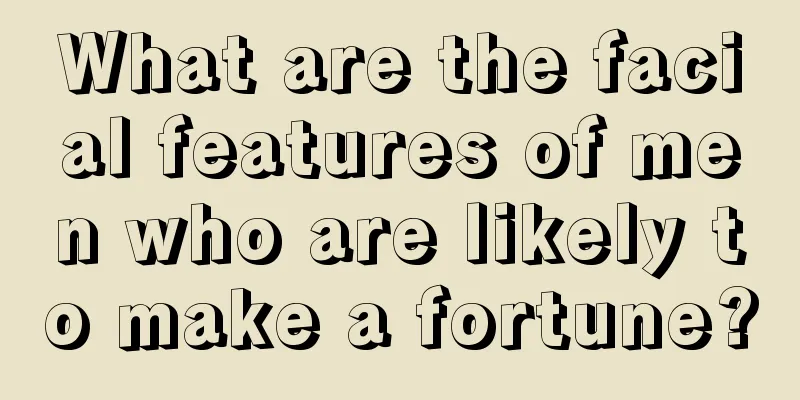 What are the facial features of men who are likely to make a fortune?