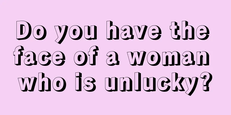Do you have the face of a woman who is unlucky?