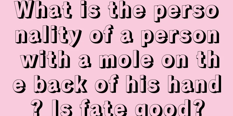 What is the personality of a person with a mole on the back of his hand? Is fate good?