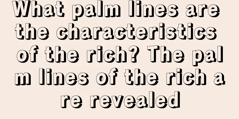 What palm lines are the characteristics of the rich? The palm lines of the rich are revealed