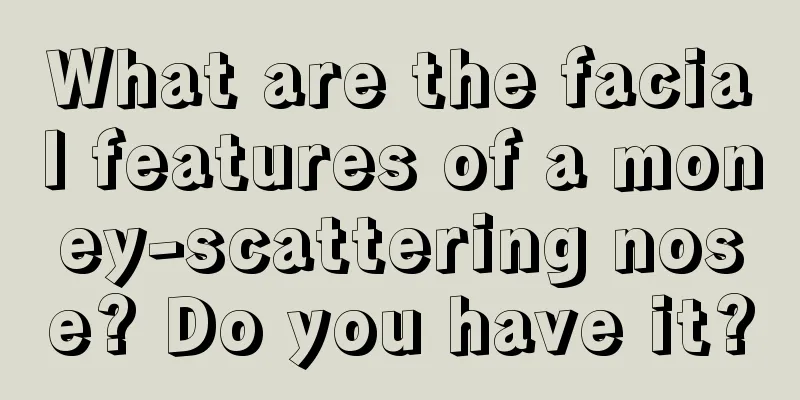What are the facial features of a money-scattering nose? Do you have it?