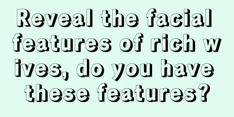 Reveal the facial features of rich wives, do you have these features?