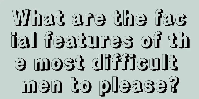 What are the facial features of the most difficult men to please?