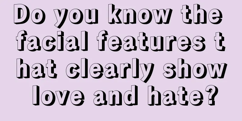 Do you know the facial features that clearly show love and hate?