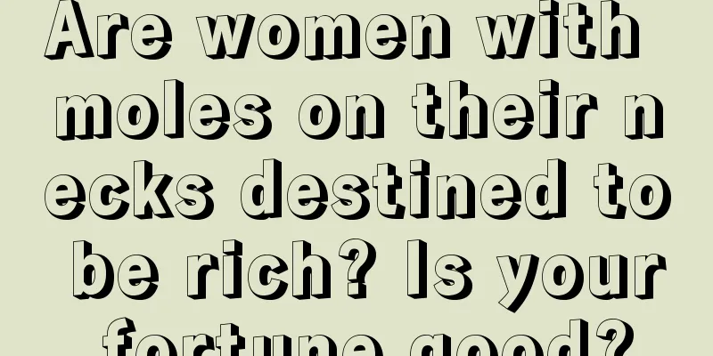 Are women with moles on their necks destined to be rich? Is your fortune good?