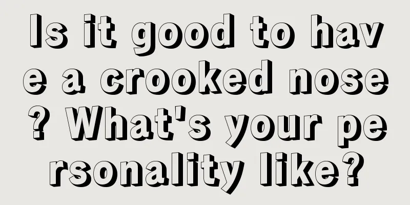 Is it good to have a crooked nose? What's your personality like?