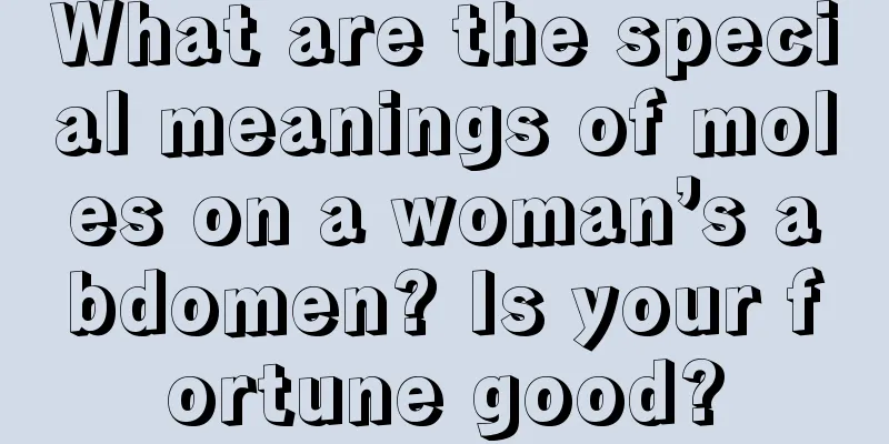 What are the special meanings of moles on a woman’s abdomen? Is your fortune good?