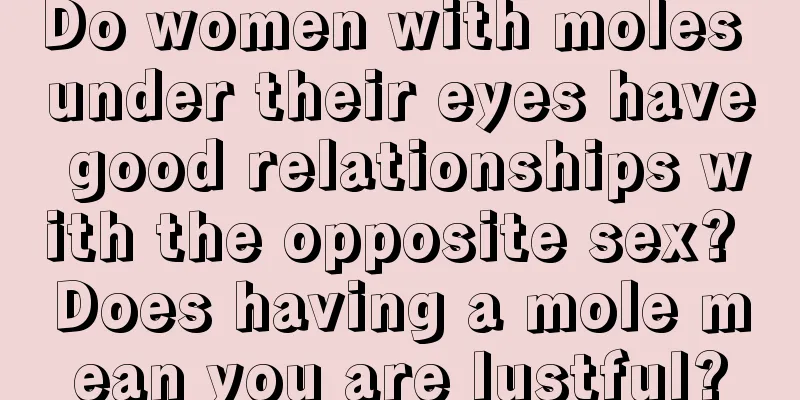 Do women with moles under their eyes have good relationships with the opposite sex? Does having a mole mean you are lustful?