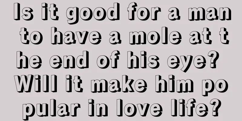 Is it good for a man to have a mole at the end of his eye? Will it make him popular in love life?