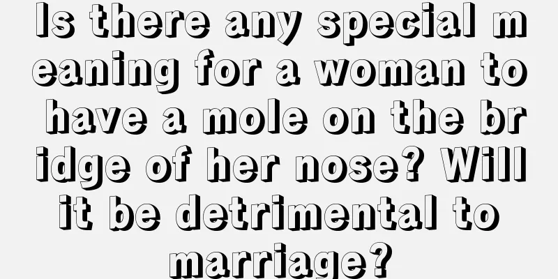 Is there any special meaning for a woman to have a mole on the bridge of her nose? Will it be detrimental to marriage?