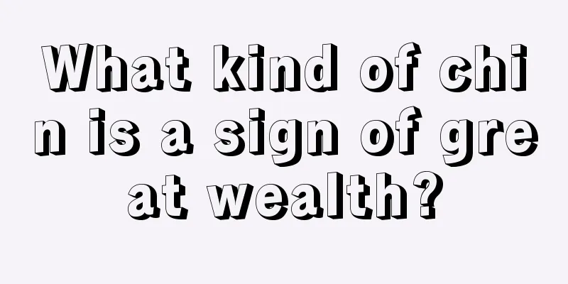 What kind of chin is a sign of great wealth?