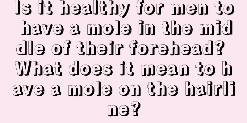 Is it healthy for men to have a mole in the middle of their forehead? What does it mean to have a mole on the hairline?
