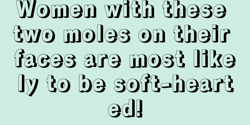 Women with these two moles on their faces are most likely to be soft-hearted!