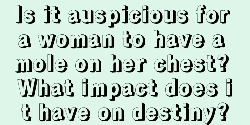 Is it auspicious for a woman to have a mole on her chest? What impact does it have on destiny?