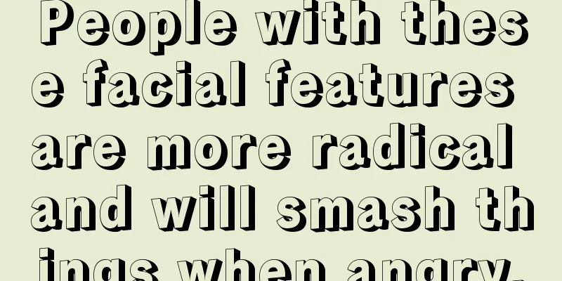 People with these facial features are more radical and will smash things when angry.