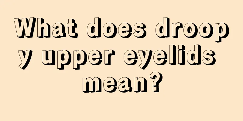 What does droopy upper eyelids mean?