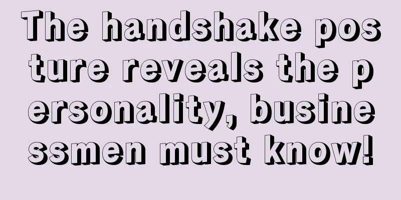 The handshake posture reveals the personality, businessmen must know!