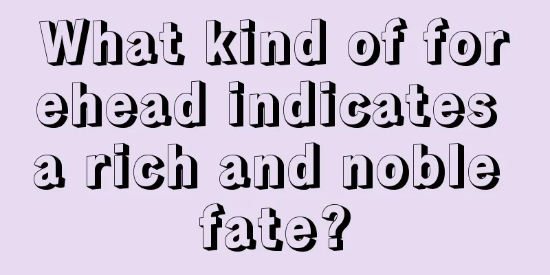 What kind of forehead indicates a rich and noble fate?