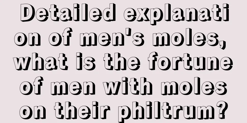 Detailed explanation of men's moles, what is the fortune of men with moles on their philtrum?