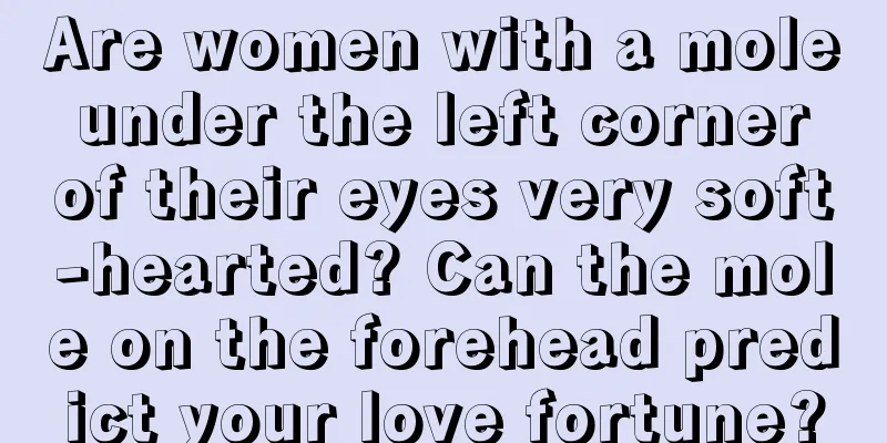 Are women with a mole under the left corner of their eyes very soft-hearted? Can the mole on the forehead predict your love fortune?