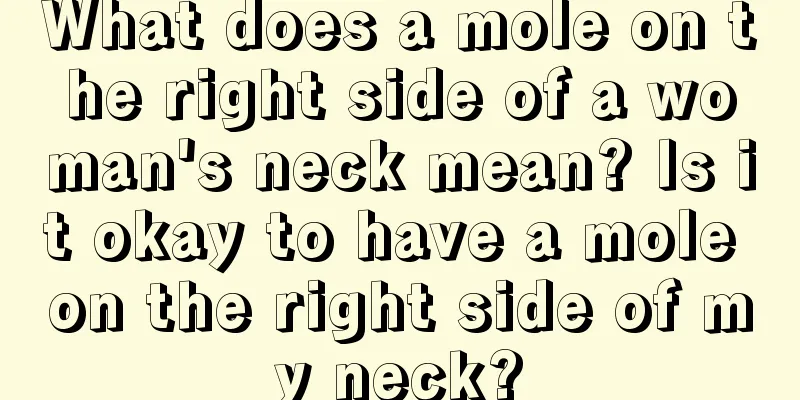 What does a mole on the right side of a woman's neck mean? Is it okay to have a mole on the right side of my neck?