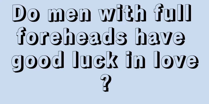 Do men with full foreheads have good luck in love?