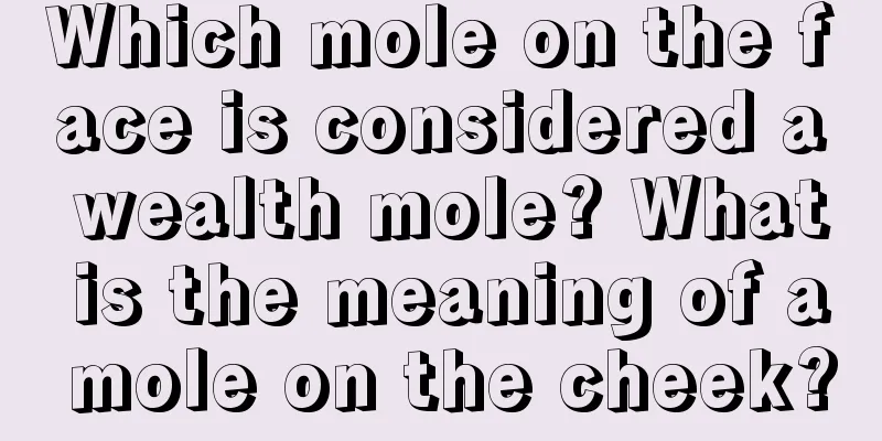 Which mole on the face is considered a wealth mole? What is the meaning of a mole on the cheek?