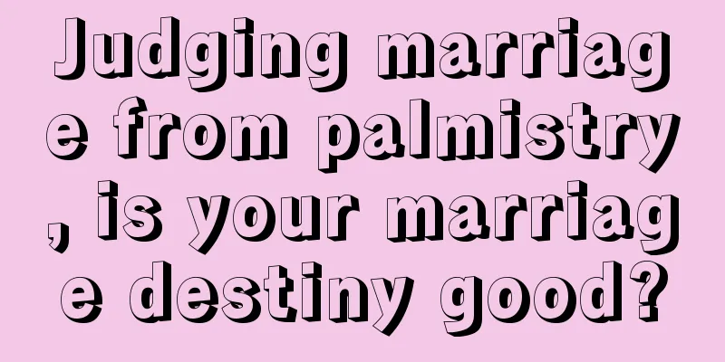 Judging marriage from palmistry, is your marriage destiny good?