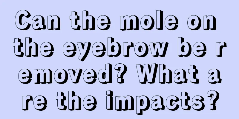 Can the mole on the eyebrow be removed? What are the impacts?