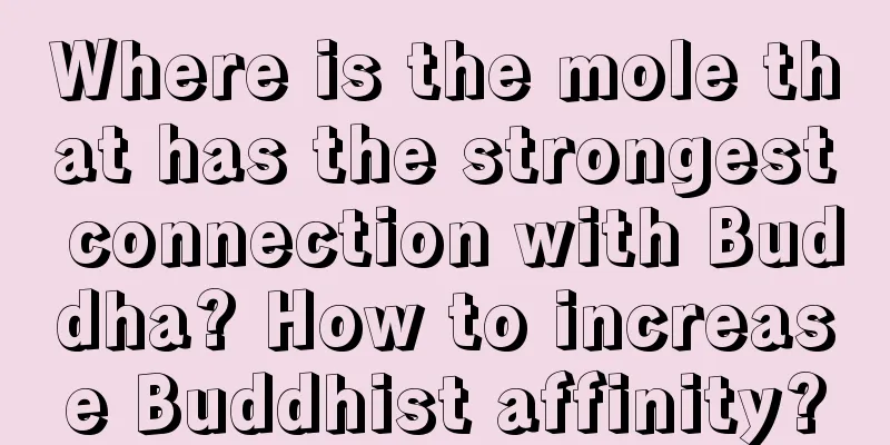 Where is the mole that has the strongest connection with Buddha? How to increase Buddhist affinity?