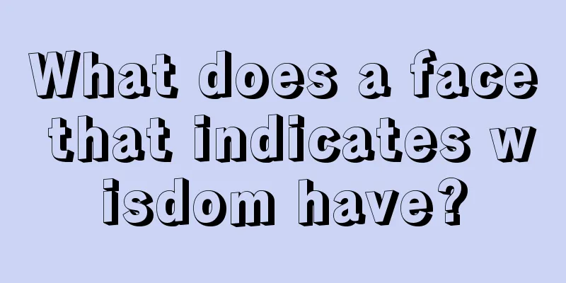 What does a face that indicates wisdom have?