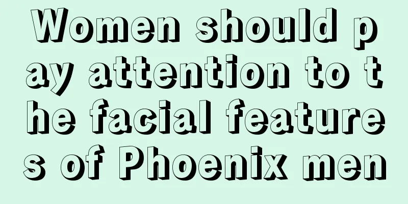 Women should pay attention to the facial features of Phoenix men