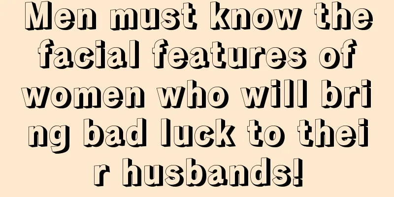 Men must know the facial features of women who will bring bad luck to their husbands!