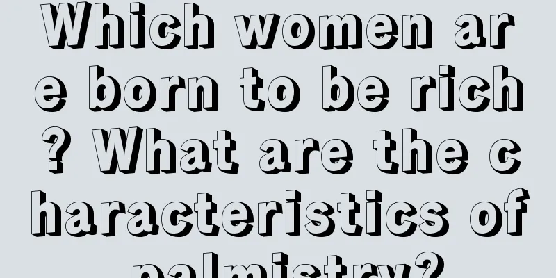 Which women are born to be rich? What are the characteristics of palmistry?