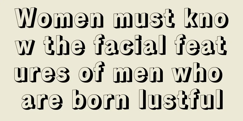 Women must know the facial features of men who are born lustful