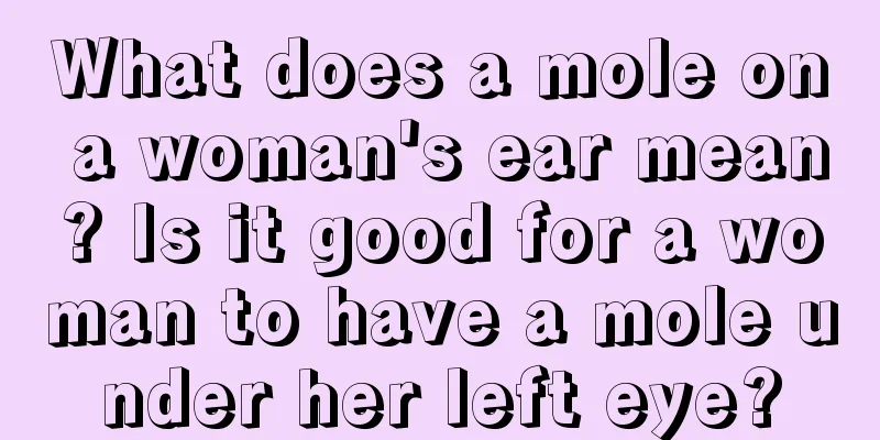 What does a mole on a woman's ear mean? Is it good for a woman to have a mole under her left eye?