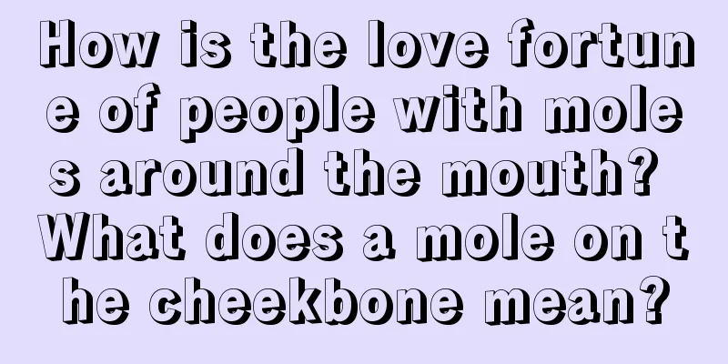 How is the love fortune of people with moles around the mouth? What does a mole on the cheekbone mean?
