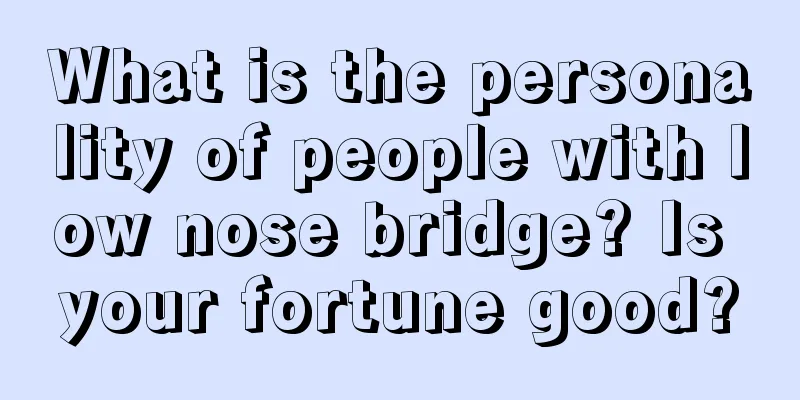 What is the personality of people with low nose bridge? Is your fortune good?