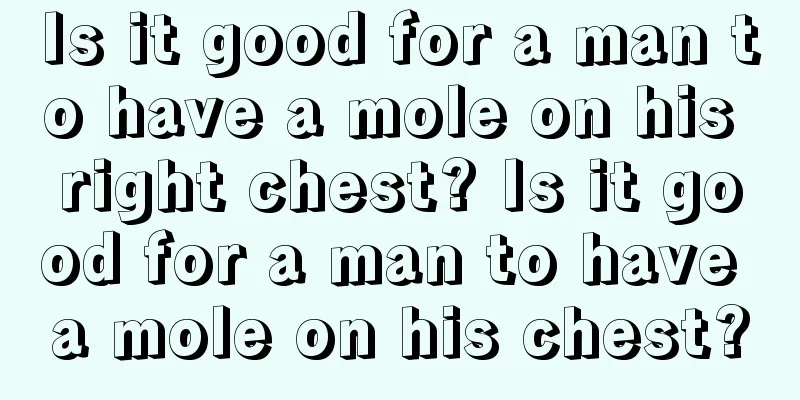 Is it good for a man to have a mole on his right chest? Is it good for a man to have a mole on his chest?