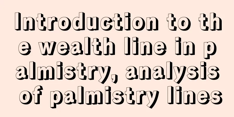 Introduction to the wealth line in palmistry, analysis of palmistry lines