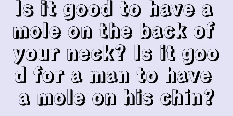 Is it good to have a mole on the back of your neck? Is it good for a man to have a mole on his chin?