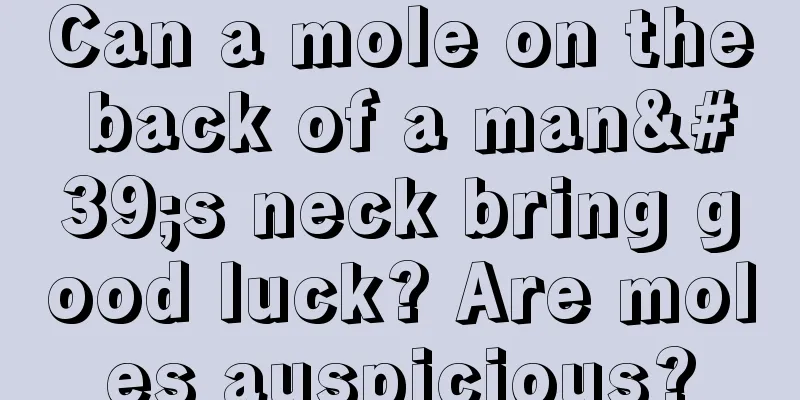 Can a mole on the back of a man's neck bring good luck? Are moles auspicious?