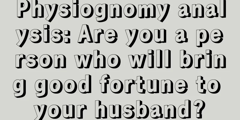 Physiognomy analysis: Are you a person who will bring good fortune to your husband?