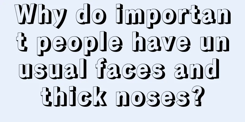 Why do important people have unusual faces and thick noses?
