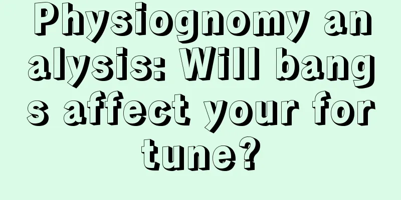 Physiognomy analysis: Will bangs affect your fortune?